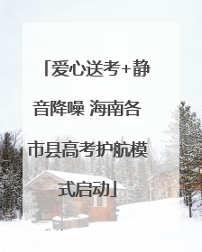 爱心送考+静音降噪 海南各市县高考护航模式启动