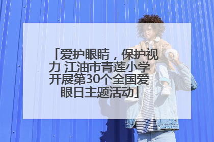 爱护眼睛，保护视力 江油市青莲小学开展第30个全国爱眼日主题活动
