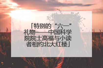 特别的“六一”礼物——中国科学院院士高福与小读者相约北大红楼