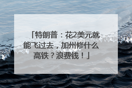 特朗普：花2美元就能飞过去，加州修什么高铁？浪费钱！