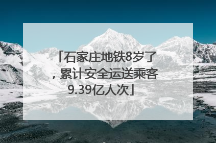 石家庄地铁8岁了，累计安全运送乘客9.39亿人次