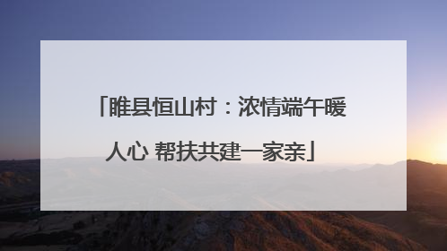 睢县恒山村：浓情端午暖人心 帮扶共建一家亲