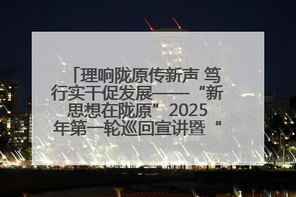 理响陇原传新声 笃行实干促发展——“新思想在陇原”2025年第一轮巡回宣讲暨“陇原职工大思政课”示范宣讲活动综述