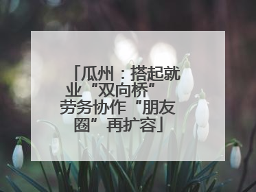 瓜州：搭起就业“双向桥” 劳务协作“朋友圈”再扩容