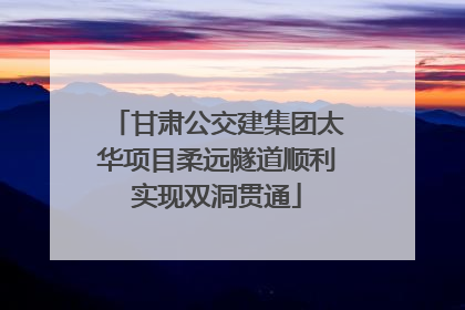 甘肃公交建集团太华项目柔远隧道顺利实现双洞贯通