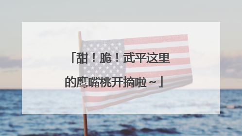 甜！脆！武平这里的鹰嘴桃开摘啦～