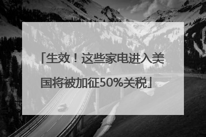 生效！这些家电进入美国将被加征50%关税