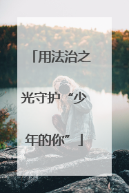 用法治之光守护“少年的你”