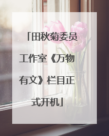 田秋菊委员工作室《万物有文》栏目正式开机