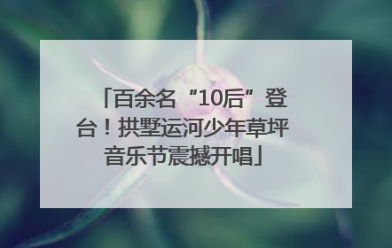 百余名“10后”登台！拱墅运河少年草坪音乐节震撼开唱