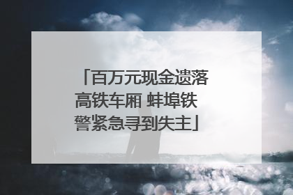 百万元现金遗落高铁车厢 蚌埠铁警紧急寻到失主