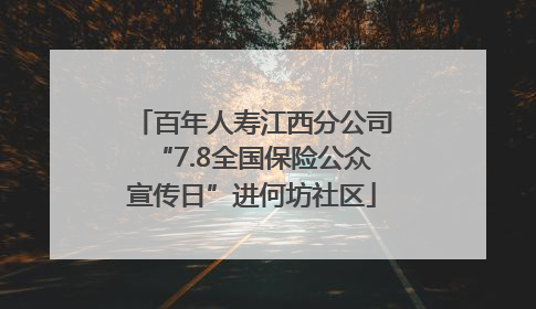 百年人寿江西分公司“7.8全国保险公众宣传日”进何坊社区