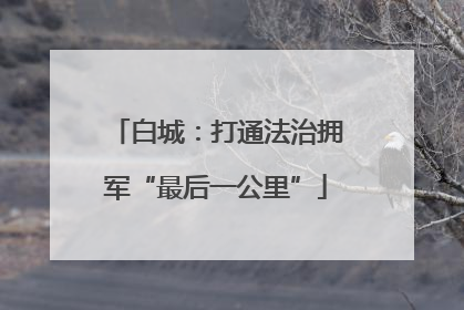 白城：打通法治拥军“最后一公里”