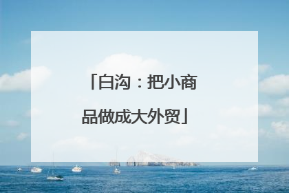 白沟：把小商品做成大外贸