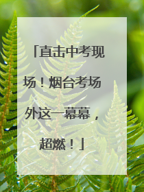 直击中考现场！烟台考场外这一幕幕，超燃！