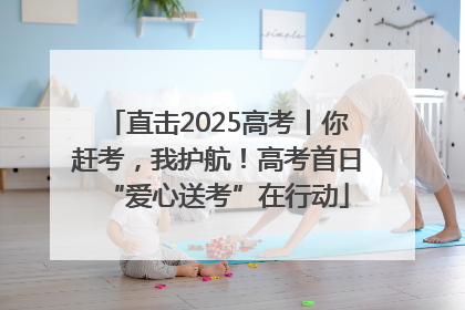 直击2025高考丨你赶考，我护航！高考首日“爱心送考”在行动