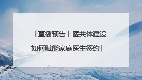 直播预告丨医共体建设如何赋能家庭医生签约