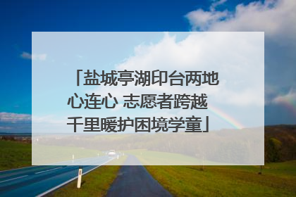 盐城亭湖印台两地心连心 志愿者跨越千里暖护困境学童
