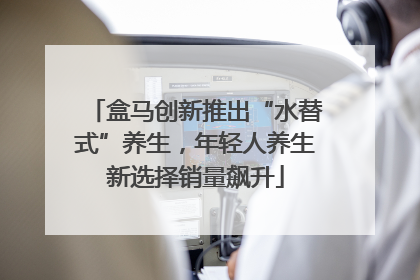 盒马创新推出“水替式”养生，年轻人养生新选择销量飙升