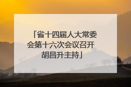 省十四届人大常委会第十六次会议召开 胡昌升主持