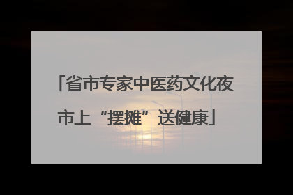省市专家中医药文化夜市上“摆摊”送健康