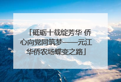 砥砺十载绽芳华 侨心向党同筑梦——元江华侨农场蝶变之路