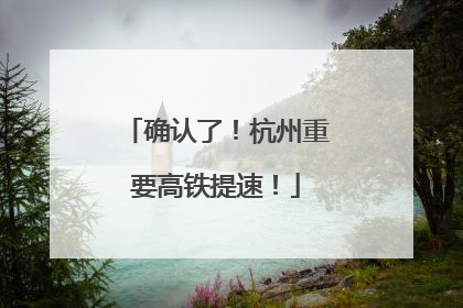 确认了！杭州重要高铁提速！