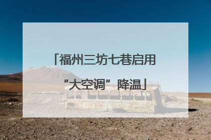 福州三坊七巷启用“大空调”降温