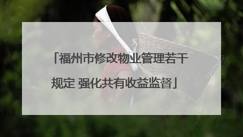 福州市修改物业管理若干规定 强化共有收益监督