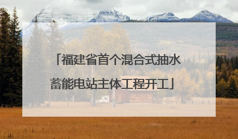 福建省首个混合式抽水蓄能电站主体工程开工