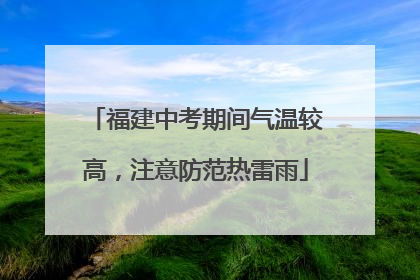 福建中考期间气温较高，注意防范热雷雨
