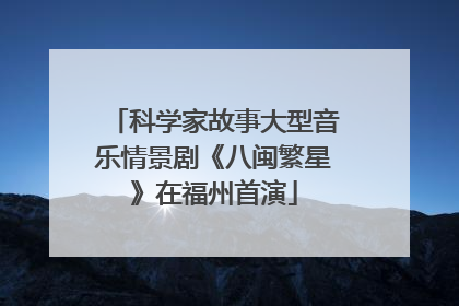 科学家故事大型音乐情景剧《八闽繁星》在福州首演
