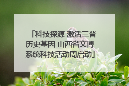 科技探源 激活三晋历史基因 山西省文博系统科技活动周启动