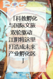 科教孵化与国际文旅双轮驱动 江阴将这里打造成未来产业孵化区