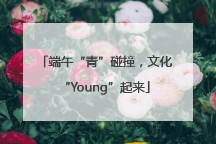 端午“青”碰撞，文化“Young”起来