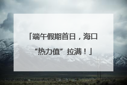端午假期首日，海口“热力值”拉满！