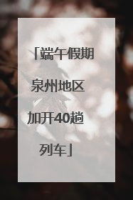 端午假期 泉州地区加开40趟列车