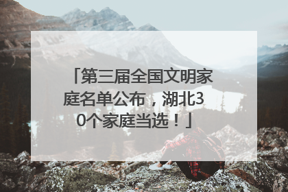 第三届全国文明家庭名单公布，湖北30个家庭当选！
