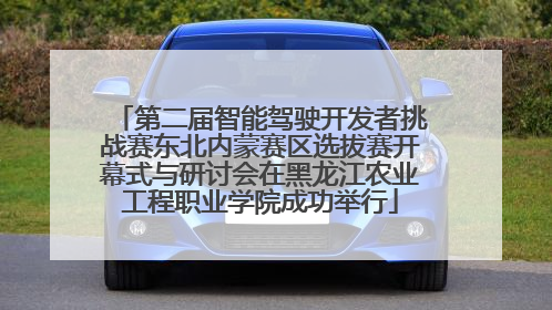 第二届智能驾驶开发者挑战赛东北内蒙赛区选拔赛开幕式与研讨会在黑龙江农业工程职业学院成功举行