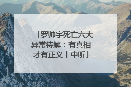 罗帅宇死亡六大异常待解：有真相才有正义丨中听