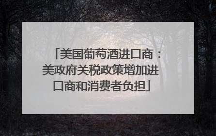 美国葡萄酒进口商：美政府关税政策增加进口商和消费者负担