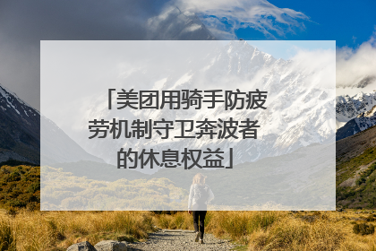 美团用骑手防疲劳机制守卫奔波者的休息权益