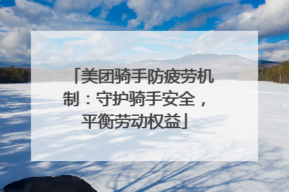 美团骑手防疲劳机制：守护骑手安全，平衡劳动权益