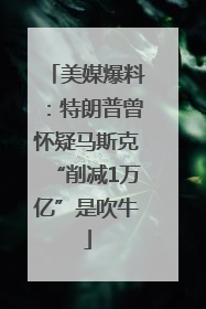 美媒爆料：特朗普曾怀疑马斯克“削减1万亿”是吹牛