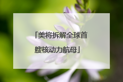 美将拆解全球首艘核动力航母