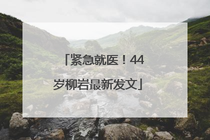 紧急就医！44岁柳岩最新发文