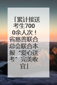 累计接送考生7000余人次！省慈善联合总会联合本报“爱心送考”完美收官