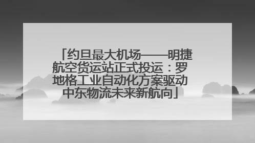 约旦最大机场——明捷航空货运站正式投运：罗地格工业自动化方案驱动中东物流未来新航向