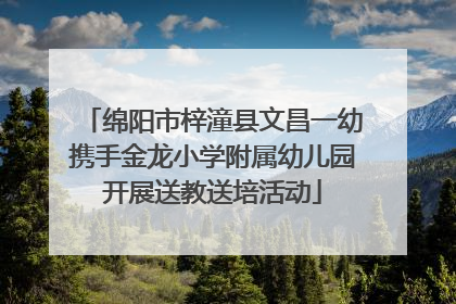 绵阳市梓潼县文昌一幼携手金龙小学附属幼儿园开展送教送培活动