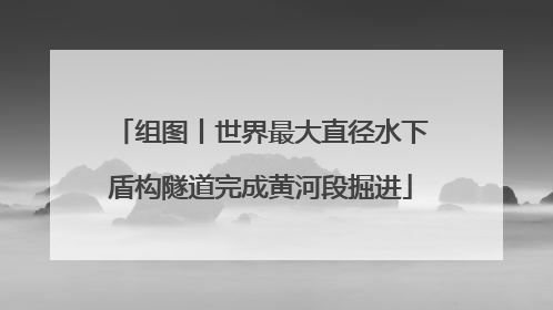 组图丨世界最大直径水下盾构隧道完成黄河段掘进